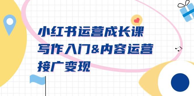 小红书运营成长课，写作入门&内容运营&接广变现【文档课】-南友云赚