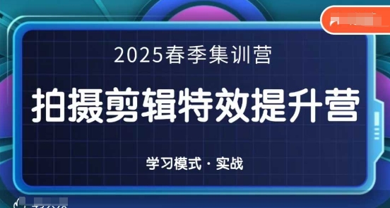 2025春季拍剪全能集训营，拍摄剪辑特效提升营-南友云赚