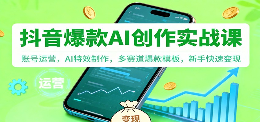 抖音AI爆款创作实战课：账号运营，AI特效制作，多赛道爆款模板，新手快速变现-南友云赚