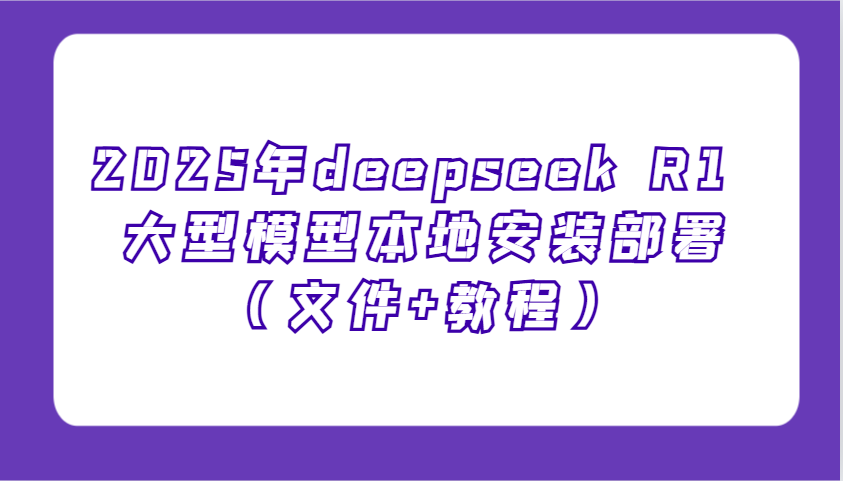 2025年deepseek R1 大型模型本地安装部署(文件+教程)，新手也能快速上手！-南友云赚