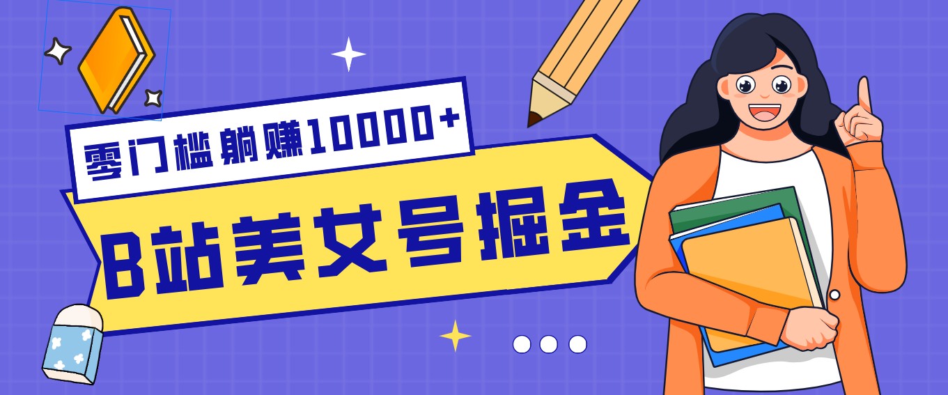 B站美女号掘金秘籍:网盘拉新躺赚10000+,玩法稳定新手也能做的长期副业-南友云赚