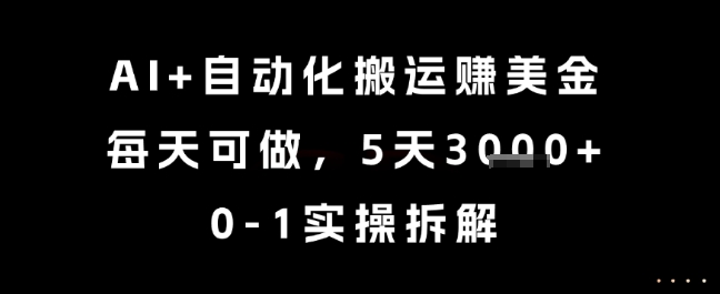 AI+自动化搬运挣美金，每天可做，5天3k+，0-1实操拆解【揭秘】-南友云赚