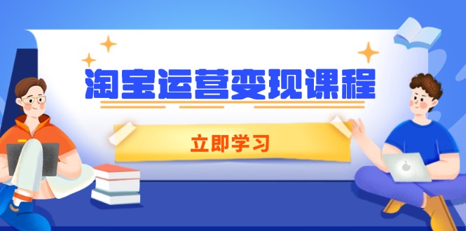 淘宝运营变现课程，涵盖店铺运营、推广、数据分析，助力商家提升-南友云赚