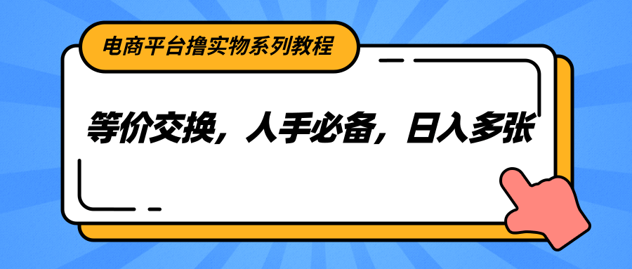 电商平台撸实物系列教程，等价交换，人手必备，日入多张-南友云赚