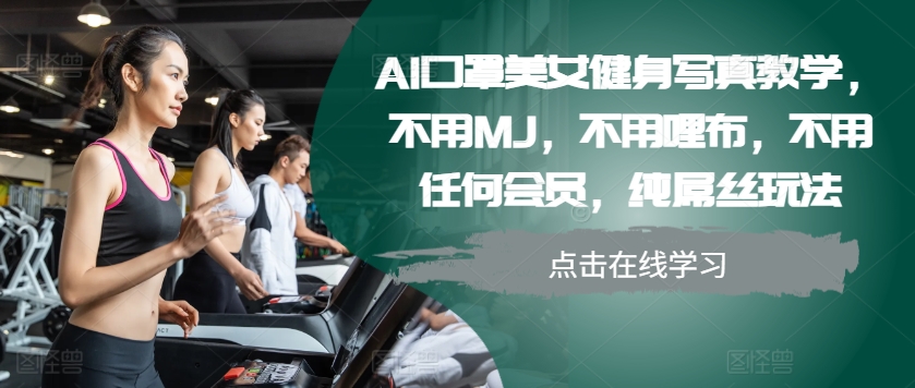 AI口罩美女健身写真教学，不用MJ，不用哩布，不用任何会员，纯屌丝玩法-南友云赚
