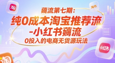 薅流第七期：纯0成本淘宝推荐流-小红书薅流最新版目，0投入的电商无货源玩法(附赠往期)-南友云赚