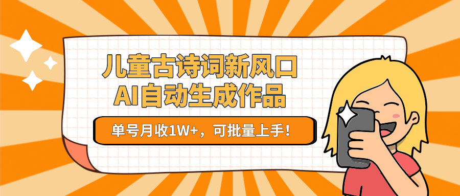儿童古诗词新风口！AI自动生成作品，单号月收1W+，可批量上手！-南友云赚