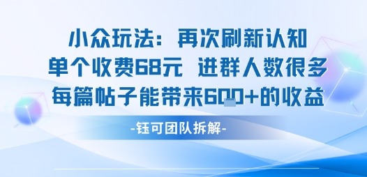 小众玩法再次刷新认知单个收费68米进群人数很多每篇帖子能带来6张的收益-南友云赚