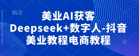 美业AI获客Deepseek+数字人-抖音美业教程电商教程-南友云赚