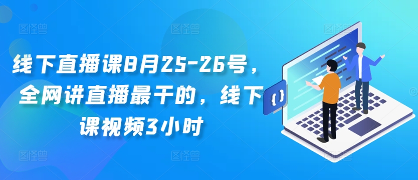 线下直播课8月25-26号，全网讲直播最干的，线下课视频3小时-南友云赚