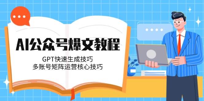 AI公众号爆文教程，GPT快速生成技巧，多账号矩阵运营核心技巧-南友云赚