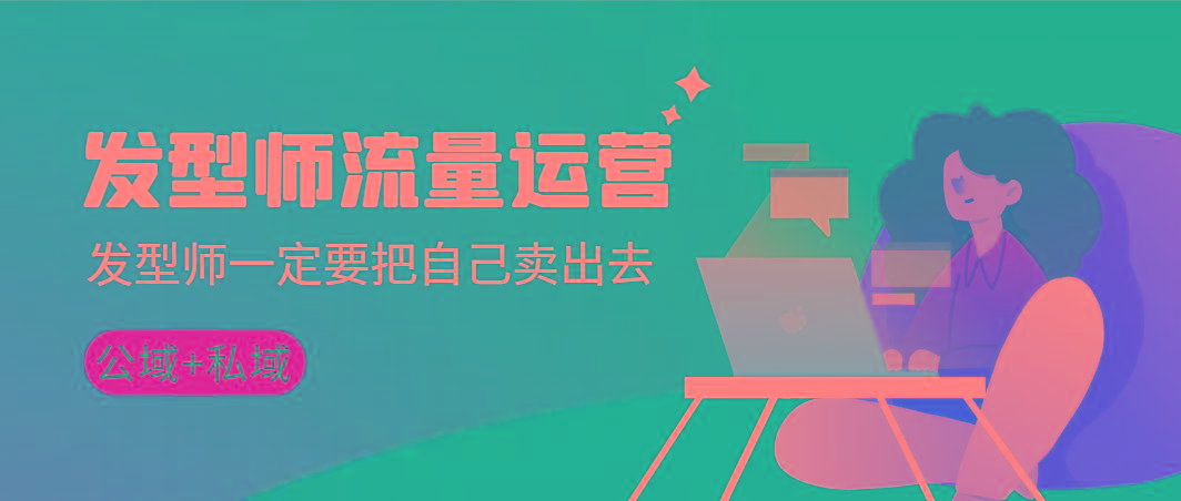 2bdc493bfd2a0d21f70fd975e5c2b363.jpeg 发型师 流量运营,发型师一定要把自己卖出去(公域+私城)高清无水印