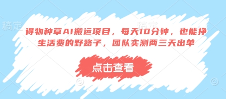 得物种草AI搬运项目，每天10分钟，也能挣生活费的野路子，团队实测两三天出单-南友云赚