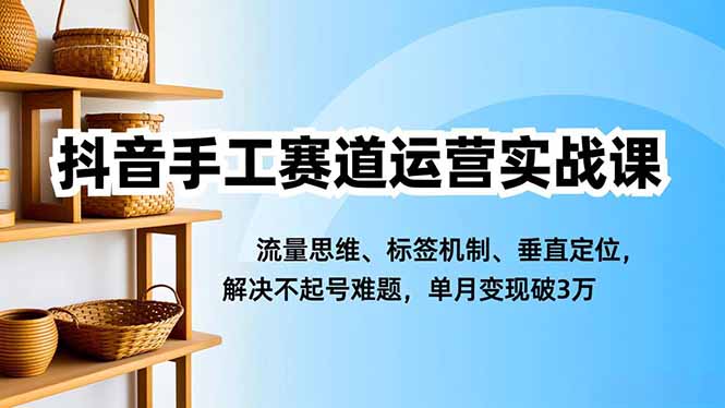 2c0fd292b6b64c783b79ac089abc00d2.jpeg 抖音手工赛道运营实战课,流量思维、标签机制、垂直定位,解决不起号难题,单月变现破3万