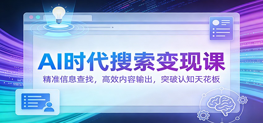 AI时代搜索变现课：精准信息查找，高效内容输出，突破认知天花板-南友云赚