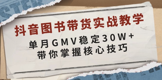 抖音图书带货实战教学,单月GMV稳定30W+,带你掌握核心技巧-南友云赚
