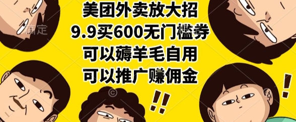 美团外卖放大招，9.9买600无门槛券，可以薅羊毛自用，可以推广挣佣金【揭秘】-南友云赚
