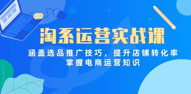 2c720c78d7f3b34b9105ecaaaf12d4cb.jpeg 淘系运营实战课,涵盖选品推广技巧,提升店铺转化率,掌握电商运营知识