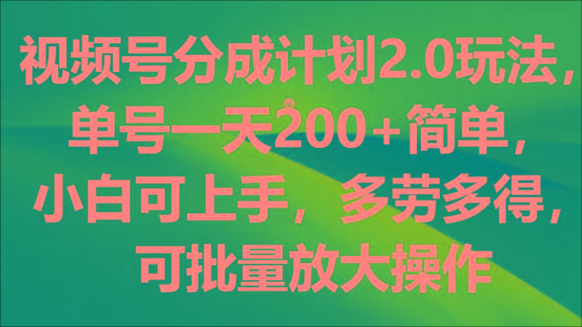 视频号分成计划2.0玩法，单号一天200+简单，小白可上手，多劳多得，可批量放大操作-南友云赚