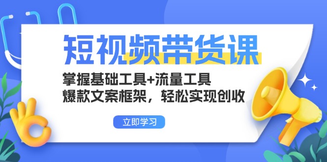 短视频带货课:掌握基础工具+流量工具,爆款文案框架,轻松实现创收-南友云赚