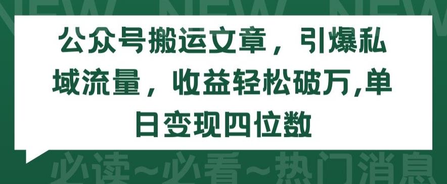 公众号搬运文章，引爆私域流量，收益轻松破万，单日变现四位数【揭秘】-南友云赚