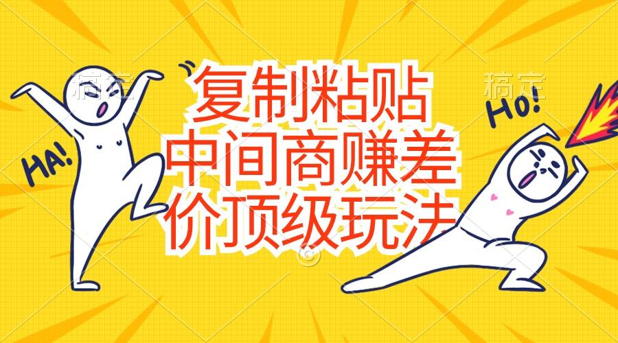 复制粘贴，中间商赚差价顶级玩法，零成本，硬通货-南友云赚