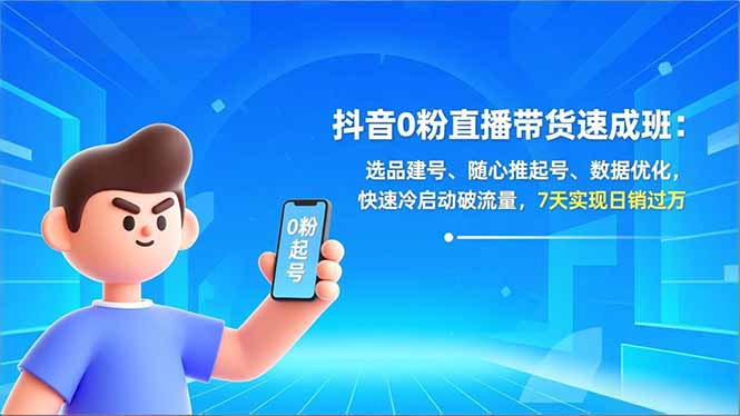 抖音0粉直播带货速成班：选品建号、随心推起号、数据优化，快速冷启动破流量，7天实现日销过万-南友云赚