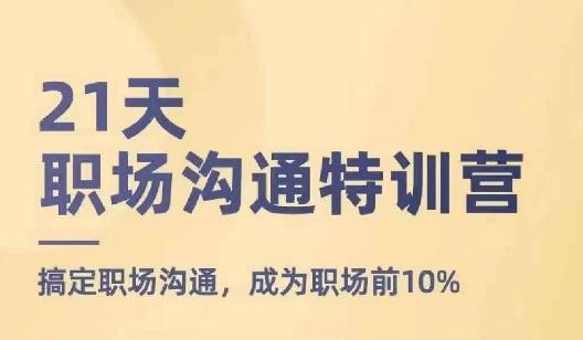 21天职场沟通特训营，搞定职场沟通，成为职场前10%-南友云赚