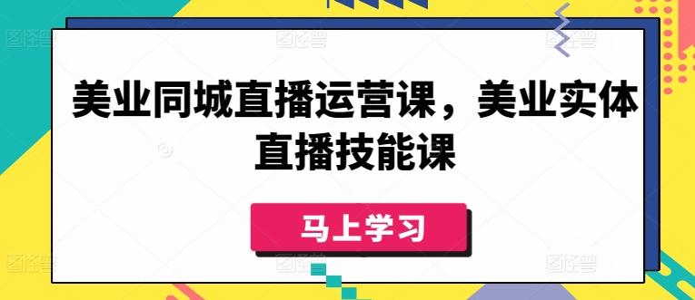 美业同城直播运营课，美业实体直播技能课-南友云赚