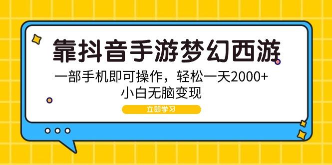 (9452期)靠抖音手游梦幻西游，一部手机即可操作，轻松一天2000+，小白无脑变现-南友云赚