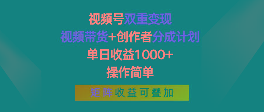 视频号双重变现，视频带货+创作者分成计划 , 单日收益1000+，可矩阵-南友云赚