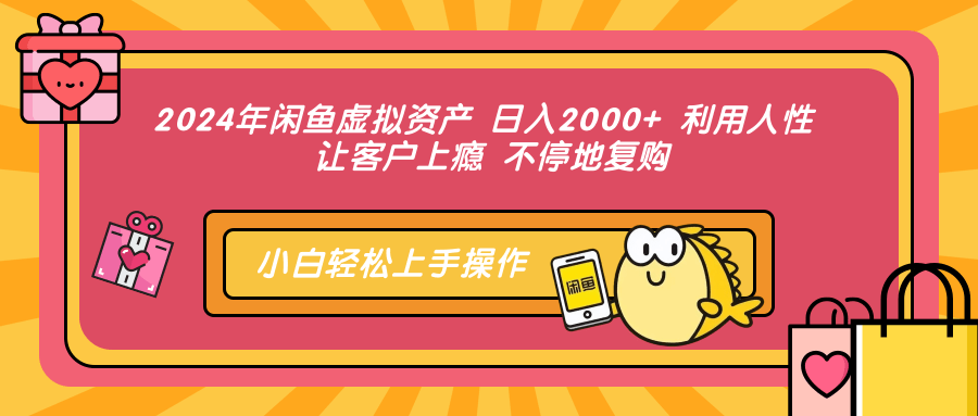 2024年闲鱼虚拟资产 日入2000+ 利用人性 让客户上瘾 不停地复购-南友云赚