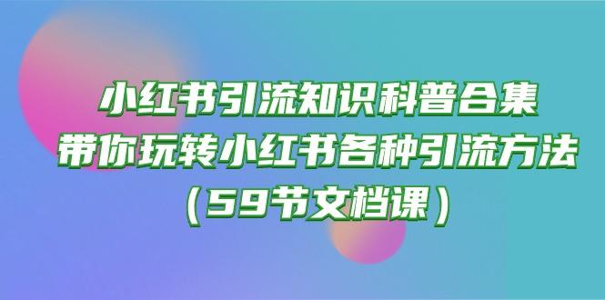 小红书引流知识科普合集，带你玩转小红书各种引流方法(59节文档课-南友云赚