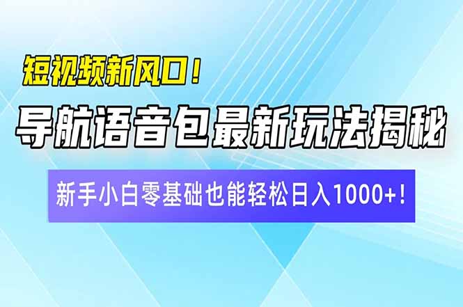 短视频新风口！导航语音包最新玩法揭秘，新手小白零基础也能轻松日入10…-南友云赚