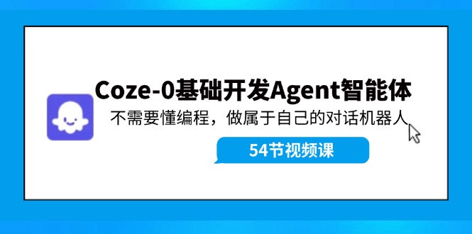 Coze-0基础开发 Agent智能体教程：不需要懂编程，做属于自己的对话机器人-南友云赚