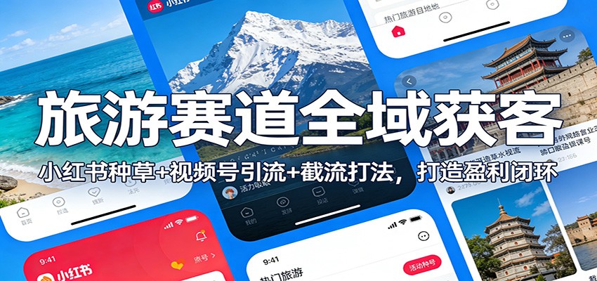 旅游赛道全域获客：小红书种草+视频号引流+截流打法，打造盈利闭环-南友云赚