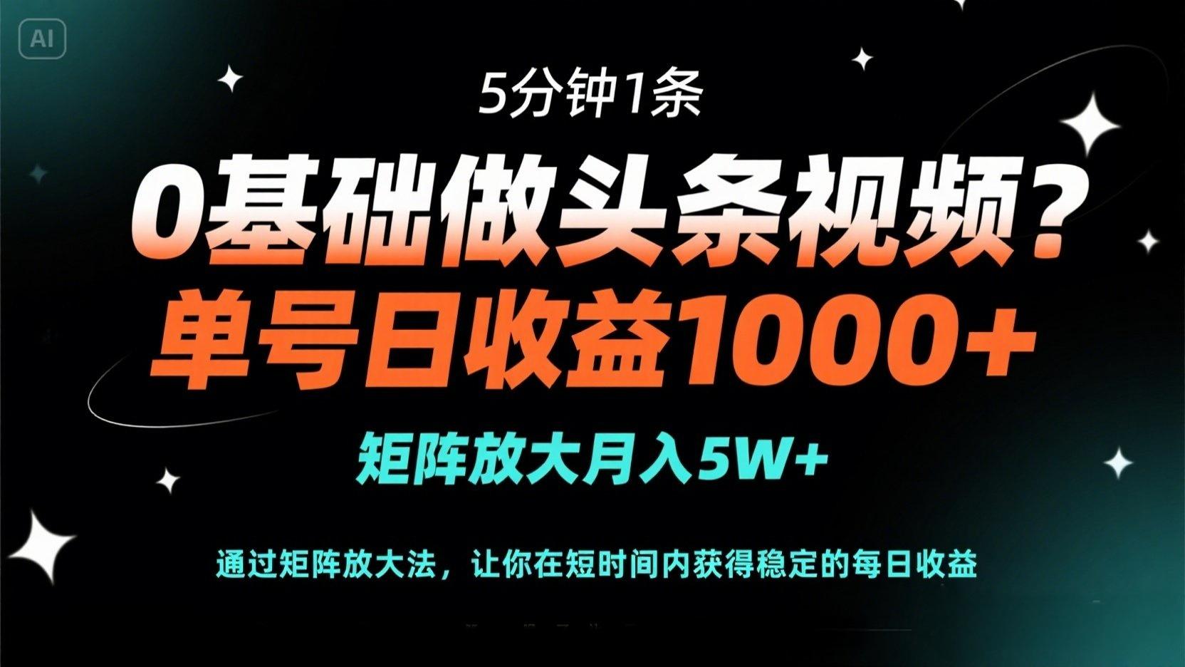 0基础做头条视频？5分钟1条，单号日收益1000+，矩阵放大月入5W+-南友云赚