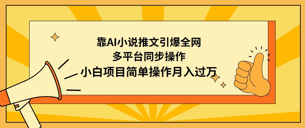 (9471期)靠AI小说推文引爆全网，多平台同步操作，小白项目简单操作月入过万-南友云赚