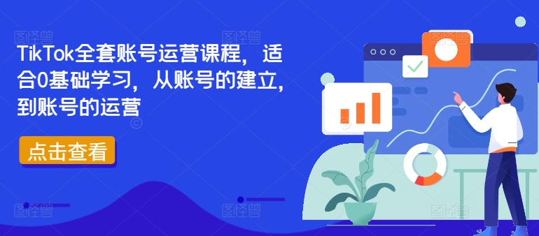TikTok全套账号运营课程，适合0基础学习，从账号的建立，到账号的运营-南友云赚