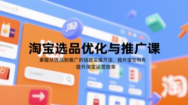 淘宝选品优化与推广课，掌握从选品到推广的全链路实操方法，提升淘宝运营效率-南友云赚