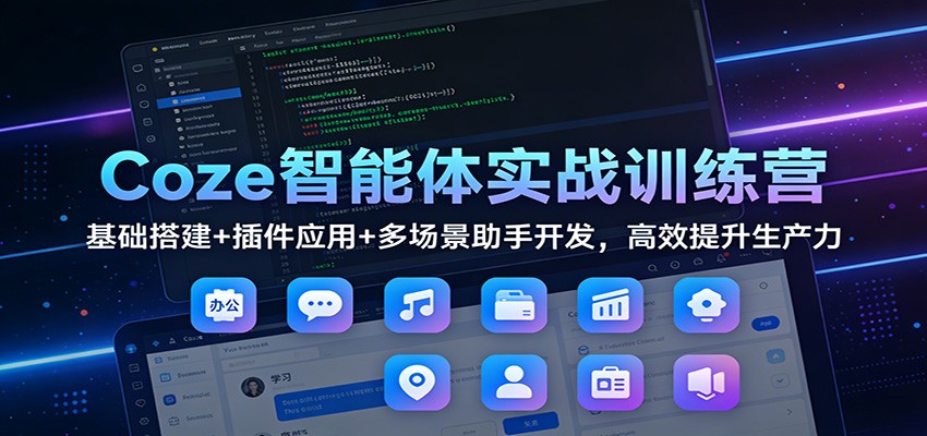 Coze智能体实战训练营：基础搭建+插件应用+多场景助手开发，高效提升生产力-南友云赚