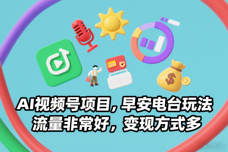 AI视频号项目，早安电台玩法，流量非常好，变现方式多-南友云赚