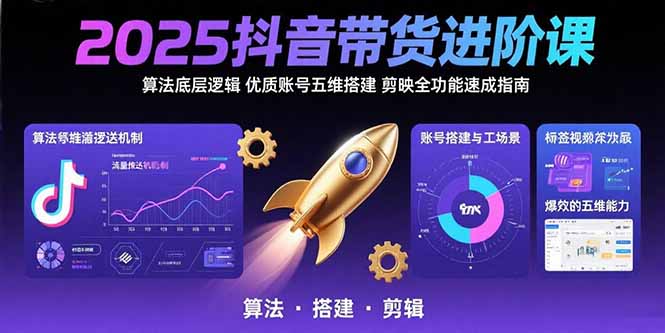 2025抖音带货进阶课：算法底层逻辑,优质账号五维搭建,剪映全功能速成指南-南友云赚
