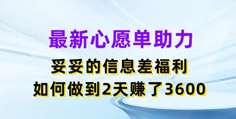 最新心愿单助力，妥妥的信息差福利，两天赚了3.6K【揭秘】-南友云赚