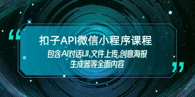 扣子API微信小程序课程，包含AI对话UI,文件上传,创意海报生成器等全面内容-南友云赚