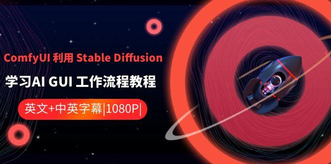 ComfyUI利用Stable Diffusion学习AI GUI工作流程教程-中英字幕-南友云赚