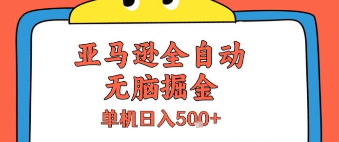 亚马逊全自动无脑掘金，无需人工，单机日入5张+【揭秘】-南友云赚