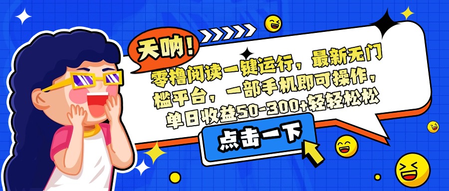 零撸阅读一键运行，最新无门槛平台，一部手机即可操作，单日收益50-300…-南友云赚