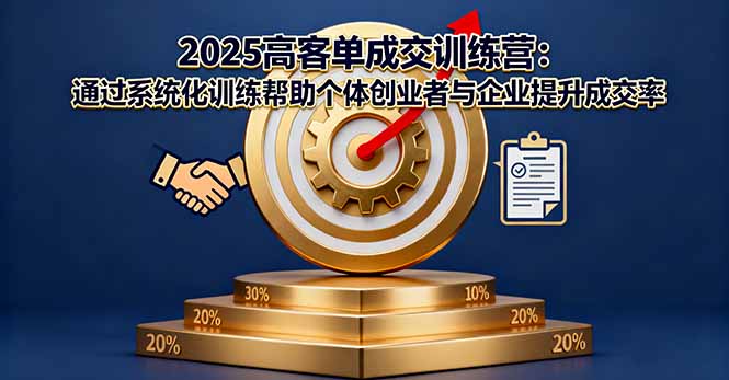 2025高客单成交训练营：通过系统化训练帮助个体创业者与企业提升成交率-南友云赚