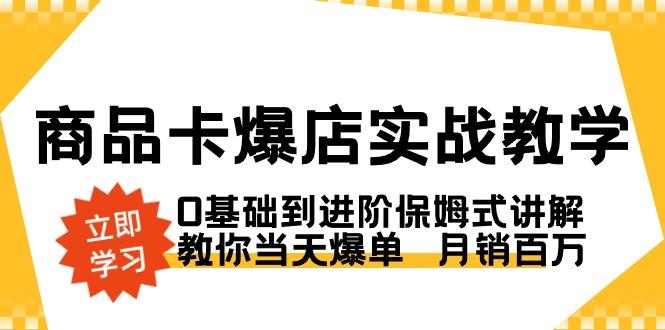 商品卡·爆店实战教学，0基础到进阶保姆式讲解，教你当天爆单  月销百万-南友云赚